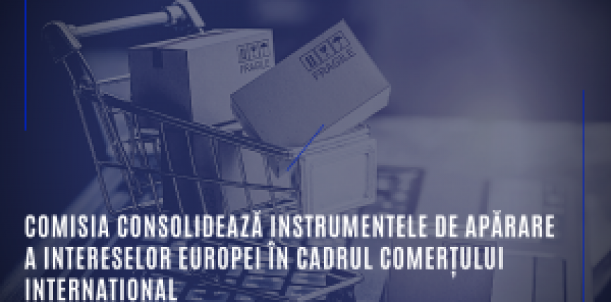 Comisia consolidează instrumentele de apărare a intereselor Europei în cadrul comerțului internațional