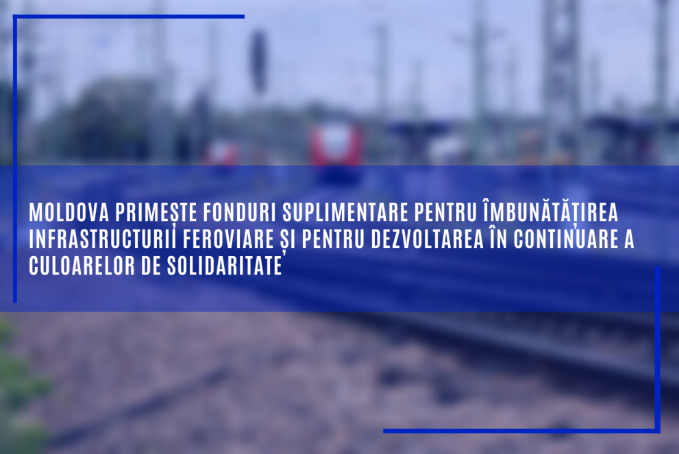 Moldova primește fonduri suplimentare pentru îmbunătățirea infrastructurii feroviare și pentru dezvoltarea în continuare a culoarelor de solidaritate