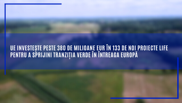 UE investește peste 380 de milioane EUR în 133 de noi proiecte LIFE pentru a sprijini tranziția verde în întreaga Europă