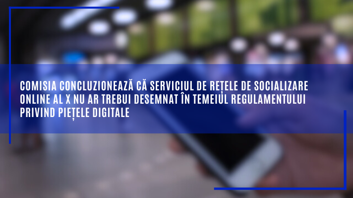 Comisia concluzionează că serviciul de rețele de socializare online al X nu ar trebui desemnat în temeiul Regulamentului privind piețele digitale