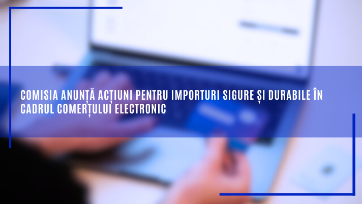 Comisia anunță acțiuni pentru importuri sigure și durabile în cadrul comerțului electronic