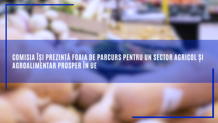 Comisia își prezintă foaia de parcurs pentru un sector agricol și agroalimentar prosper în UE