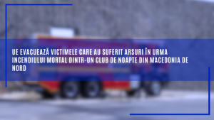 UE evacuează victimele care au suferit arsuri în urma incendiului mortal dintr-un club de noapte din Macedonia de Nord