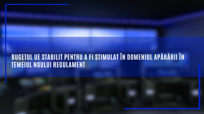 Bugetul UE stabilit pentru a fi stimulat în domeniul apărării în temeiul noului regulament*