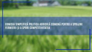 Comisia simplifică politica agricolă comună pentru a sprijini fermierii și a spori competitivitatea