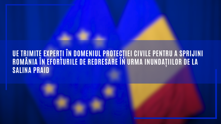 UE trimite experți în domeniul protecției civile pentru a sprijini România în eforturile de redresare în urma inundațiilor de la Salina Praid