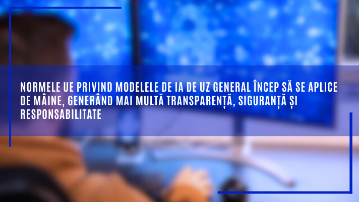 Normele UE privind modelele de IA de uz general încep să se aplice de mâine, generând mai multă transparență, siguranță și responsabilitate