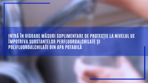 Intră în vigoare măsuri suplimentare de protecție la nivelul UE împotriva substanțelor perfluoroalchilate și polifluoroalchilate din apa potabilă