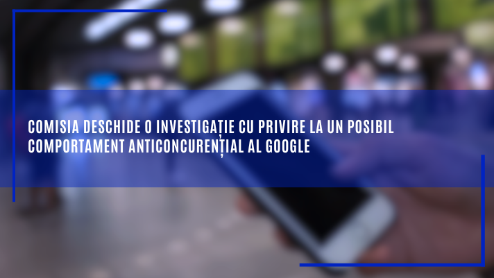 Comisia deschide o investigație cu privire la un posibil comportament anticoncurențial al Google