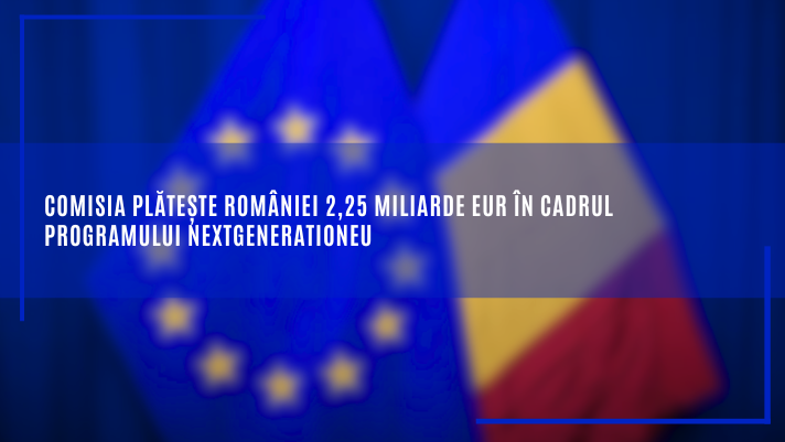 Comisia plătește României 2,25 miliarde EUR în cadrul programului NextGenerationEU