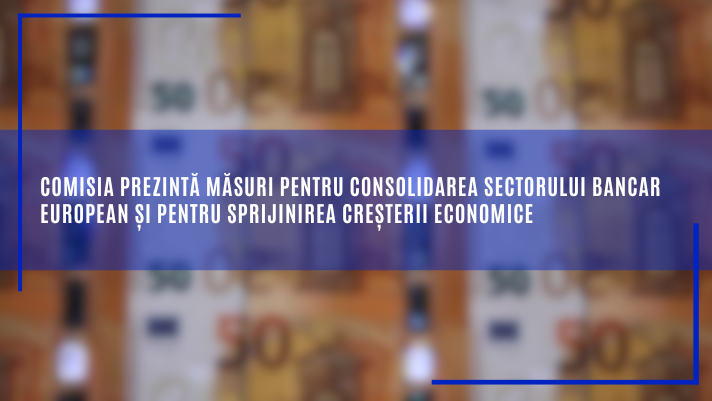 Comisia prezintă măsuri pentru consolidarea sectorului bancar european și pentru sprijinirea creșterii economice