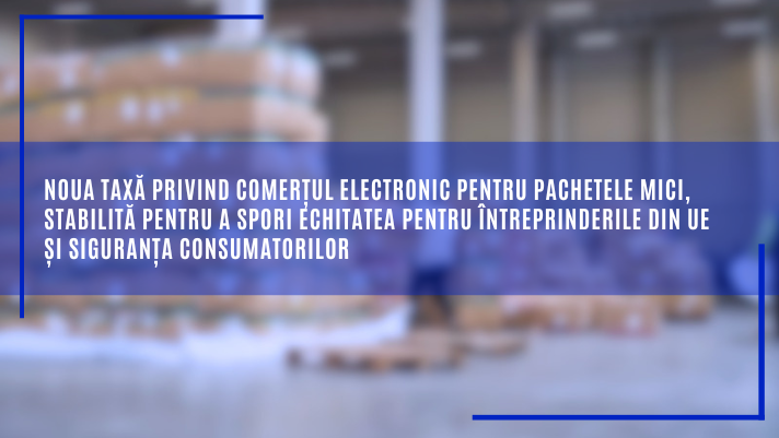 Noua taxă privind comerțul electronic pentru pachetele mici, stabilită pentru a spori echitatea pentru întreprinderile din UE și siguranța consumatorilor