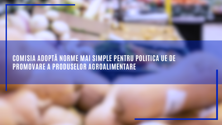 Comisia adoptă norme mai simple pentru politica UE de promovare a produselor agroalimentare