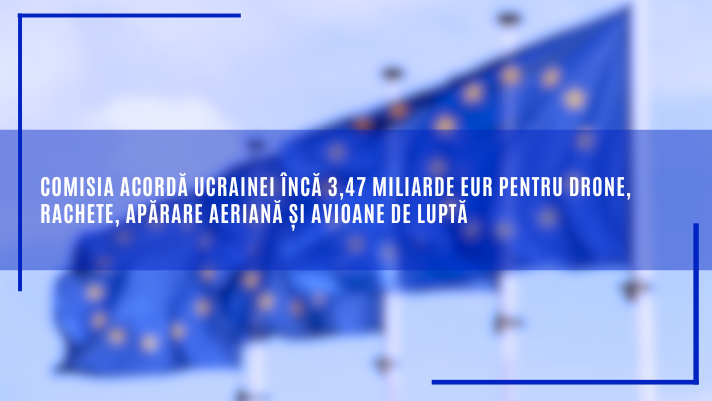 Comisia acordă Ucrainei încă 3,47 miliarde EUR pentru drone, rachete, apărare aeriană și avioane de luptă