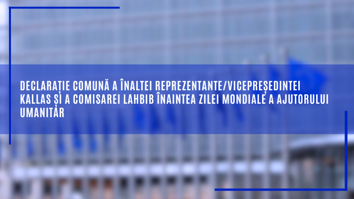 Declarație comună a Înaltei Reprezentante/vicepreședintei Kallas și a comisarei Lahbib înaintea Zilei Mondiale a Ajutorului Umanitar