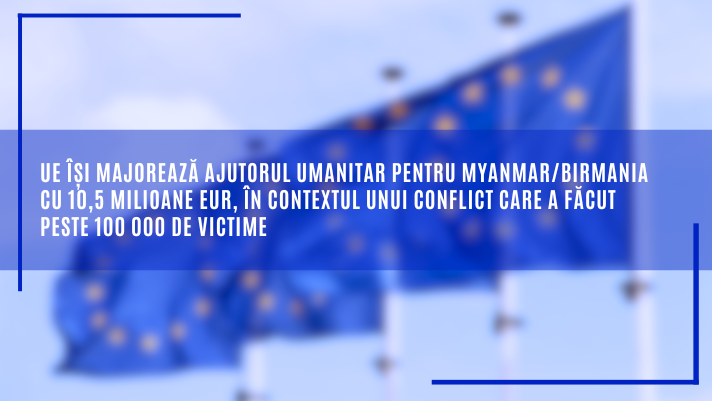 UE își majorează ajutorul umanitar pentru Myanmar/Birmania cu 10,5 milioane EUR, în contextul unui conflict care a făcut peste 100 000 de victime