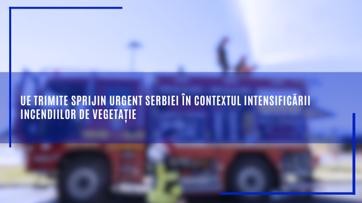 UE trimite sprijin urgent Serbiei în contextul intensificării incendiilor de vegetație