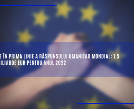 UE în prima linie a răspunsului umanitar mondial: 1,5 miliarde EUR pentru anul 2022