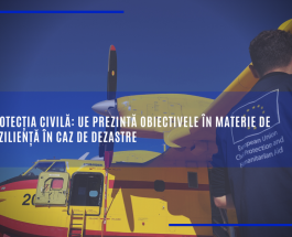 Protecția civilă: UE prezintă obiectivele în materie de reziliență în caz de dezastre