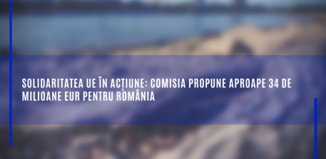 Solidaritatea UE în acțiune: Comisia propune aproape 34 de milioane EUR pentru România