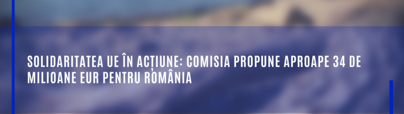Solidaritatea UE în acțiune: Comisia propune aproape 34 de milioane EUR pentru România