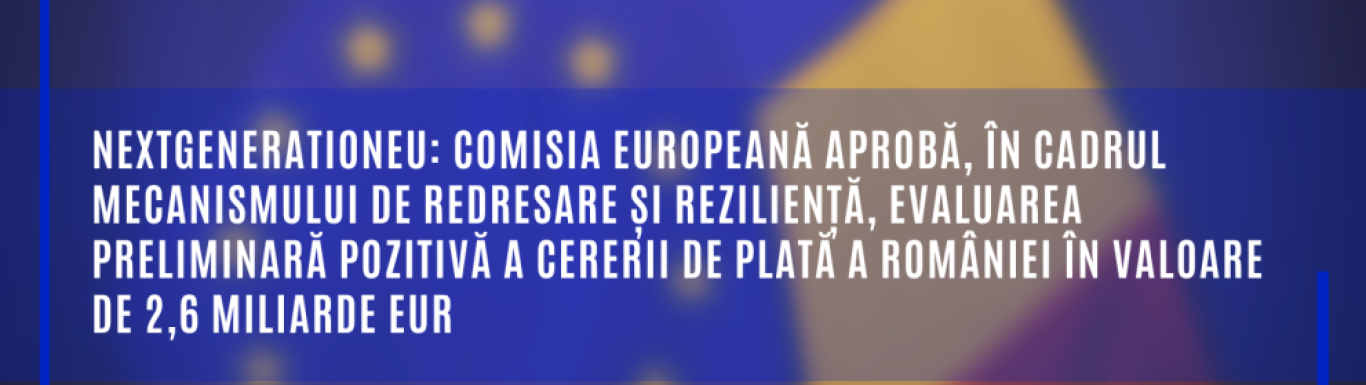 Comisia Europeană aprobă, în cadrul Mecanismului de redresare și reziliență, evaluarea preliminară pozitivă a cererii de plată a României în valoare de 2,6 miliarde EUR