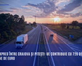 Drum expres între Craiova și Pitești: UE contribuie cu 726 de milioane de euro